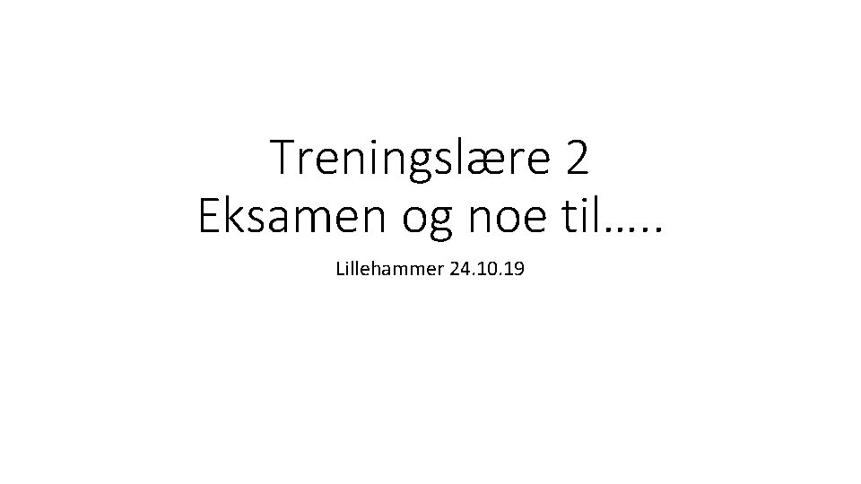 Treningslære 2 Eksamen og noe til…. . Lillehammer 24. 10. 19 