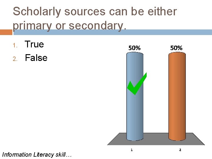 Scholarly sources can be either primary or secondary. 1. 2. True False Information Literacy