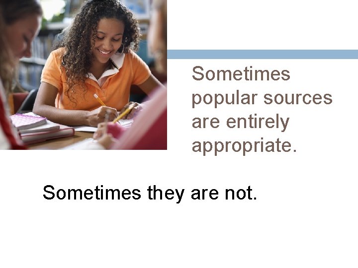 Sometimes popular sources are entirely appropriate. Sometimes they are not. 