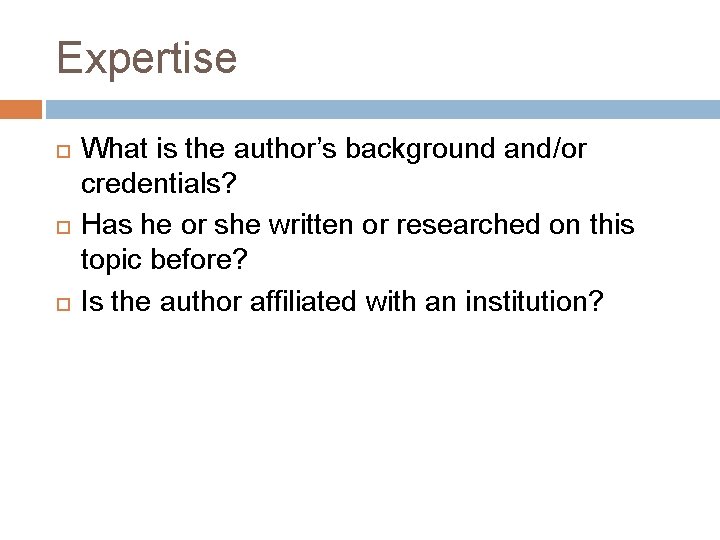 Expertise What is the author’s background and/or credentials? Has he or she written or