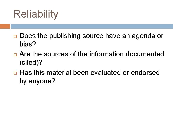 Reliability Does the publishing source have an agenda or bias? Are the sources of