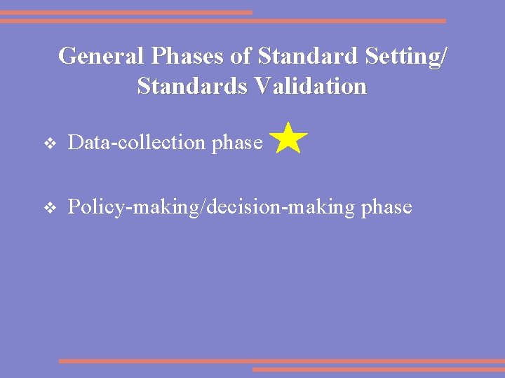 General Phases of Standard Setting/ Standards Validation v Data-collection phase v Policy-making/decision-making phase 