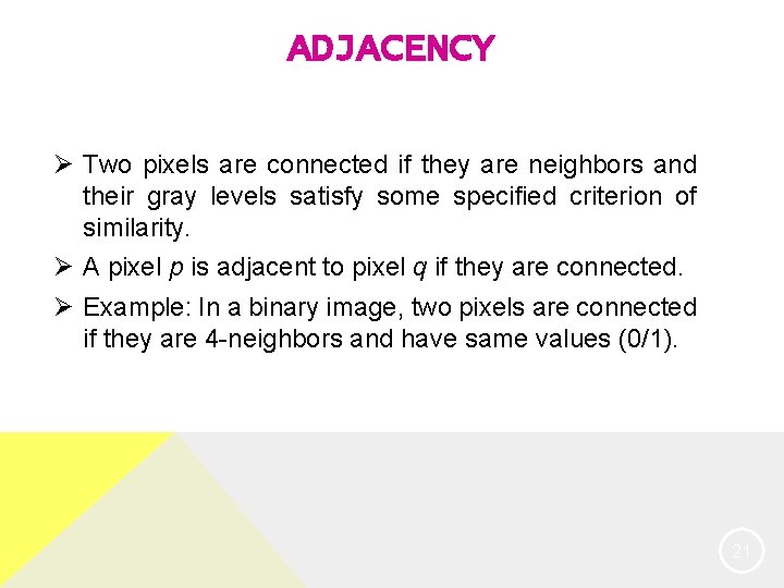 ADJACENCY Ø Two pixels are connected if they are neighbors and their gray levels