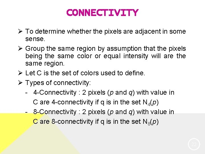 CONNECTIVITY Ø To determine whether the pixels are adjacent in some sense. Ø Group