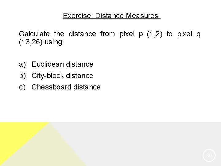 Exercise: Distance Measures Calculate the distance from pixel p (1, 2) to pixel q