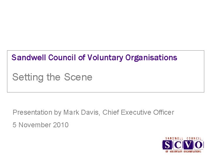 Sandwell Council of Voluntary Organisations Setting the Scene Presentation by Mark Davis, Chief Executive