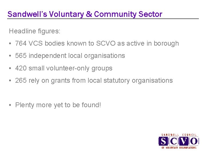 Sandwell’s Voluntary & Community Sector Headline figures: • 764 VCS bodies known to SCVO