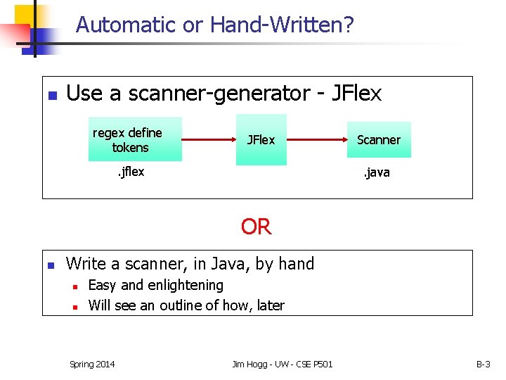 Automatic or Hand-Written? n Use a scanner-generator - JFlex regex define tokens JFlex . Automatic or Hand-Written? n Use a scanner-generator - JFlex regex define tokens JFlex .