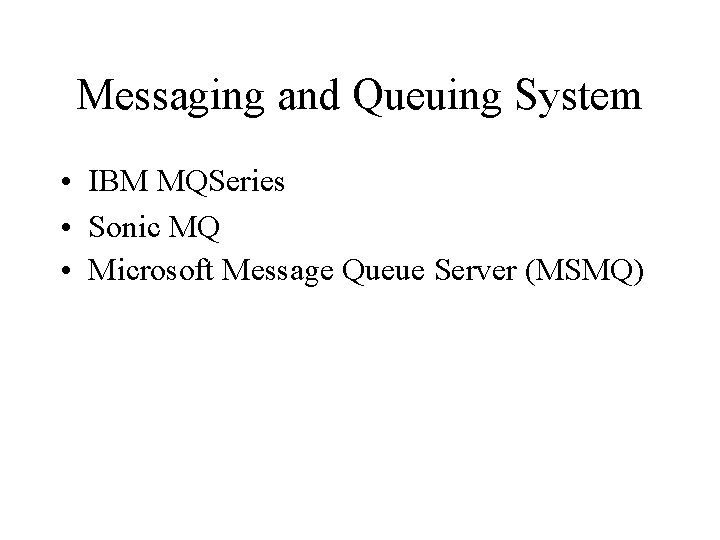 Messaging and Queuing System • IBM MQSeries • Sonic MQ • Microsoft Message Queue