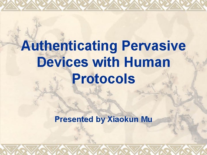 Authenticating Pervasive Devices with Human Protocols Presented by Xiaokun Mu 