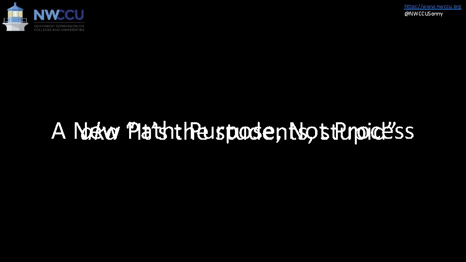 https: //www. nwccu. org @NWCCUSonny A New Path: the Purpose, Notstupid” Process aka “It’s