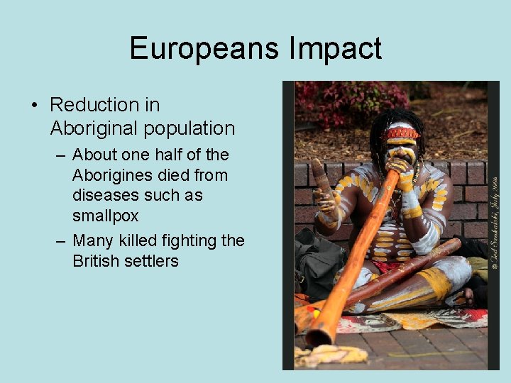 Europeans Impact • Reduction in Aboriginal population – About one half of the Aborigines