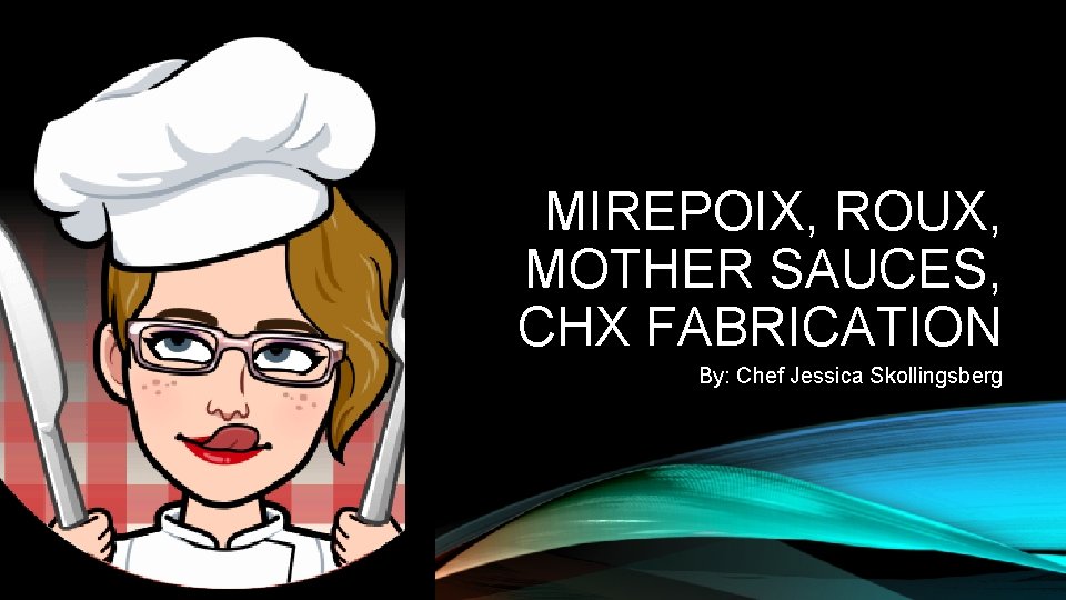 MIREPOIX, ROUX, MOTHER SAUCES, CHX FABRICATION By: Chef Jessica Skollingsberg 