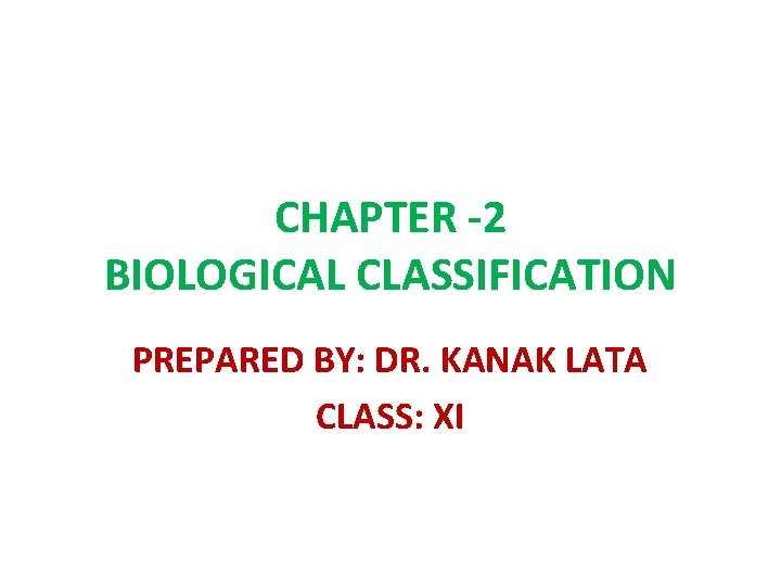 CHAPTER -2 BIOLOGICAL CLASSIFICATION PREPARED BY: DR. KANAK LATA CLASS: XI 