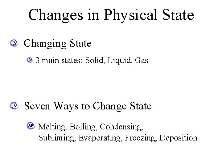 Changes in Physical State Changing State 3 main states: Solid, Liquid, Gas Seven Ways