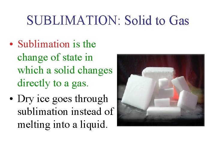 SUBLIMATION: Solid to Gas • Sublimation is the change of state in which a
