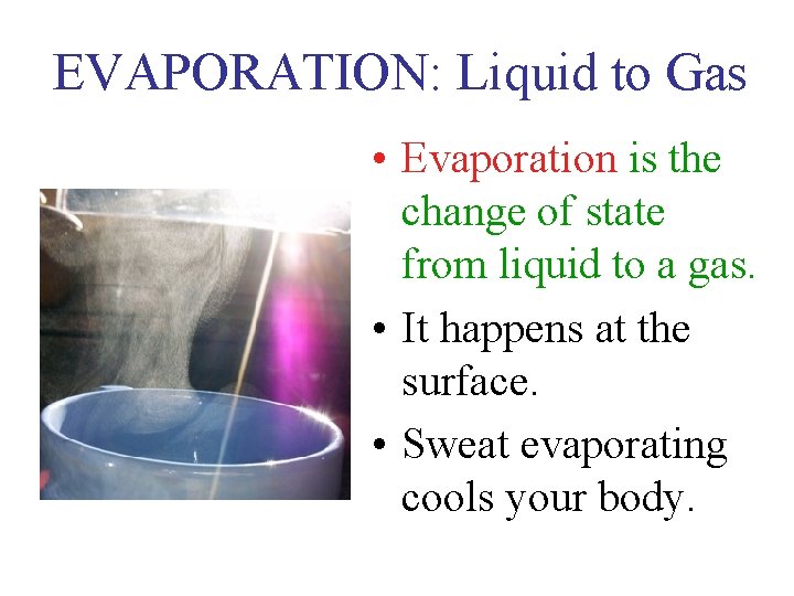 EVAPORATION: Liquid to Gas • Evaporation is the change of state from liquid to