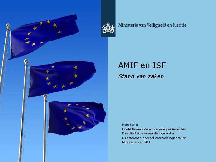 AMIF en ISF Stand van zaken Hein Koller Hoofd Bureau Verantwoordelijke Autoriteit Directie Regie