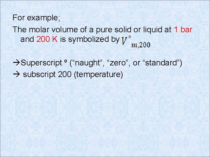 For example; The molar volume of a pure solid or liquid at 1 bar