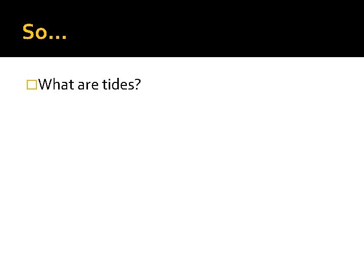 So… �What are tides? 