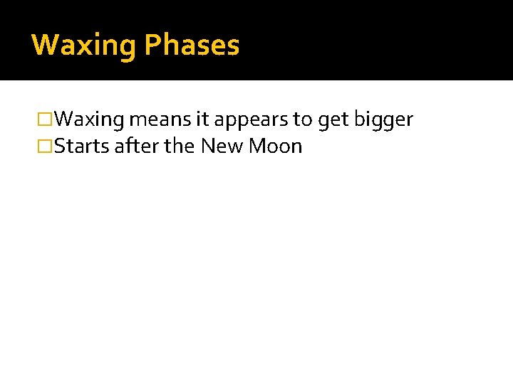 Waxing Phases �Waxing means it appears to get bigger �Starts after the New Moon