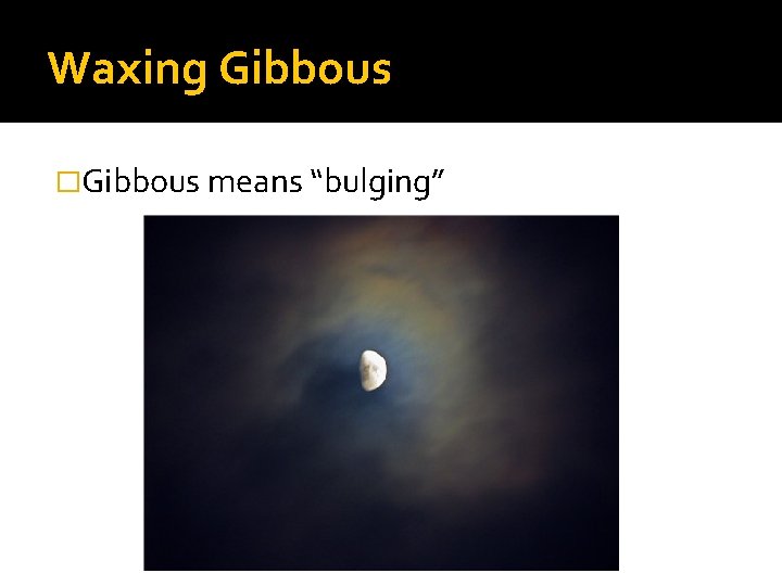 Waxing Gibbous �Gibbous means “bulging” 