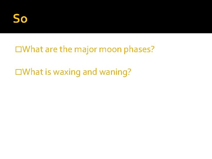 So �What are the major moon phases? �What is waxing and waning? 