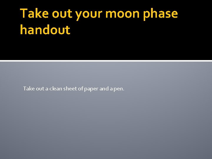 Take out your moon phase handout Take out a clean sheet of paper and