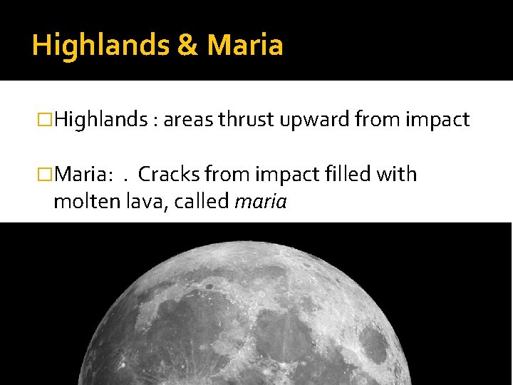 Highlands & Maria �Highlands : areas thrust upward from impact �Maria: . Cracks from