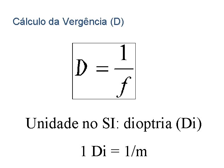 Cálculo da Vergência (D) Unidade no SI: dioptria (Di) 1 Di = 1/m 