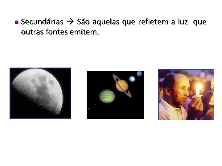 n Secundárias São aquelas que refletem a luz que outras fontes emitem. 