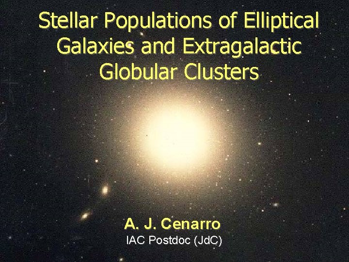 Stellar Populations of Elliptical Galaxies and Extragalactic Globular Clusters A. J. Cenarro IAC Postdoc