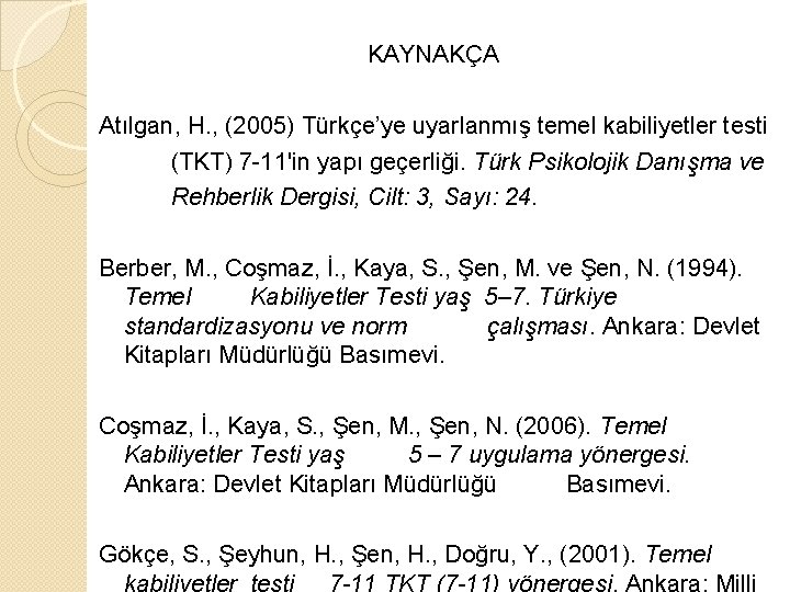 KAYNAKÇA Atılgan, H. , (2005) Türkçe’ye uyarlanmış temel kabiliyetler testi (TKT) 7 -11'in yapı