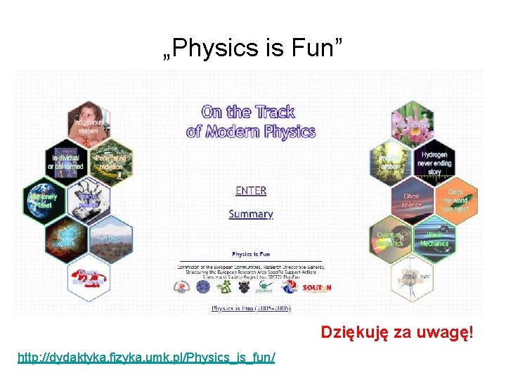 „Physics is Fun” Dziękuję za uwagę! http: //dydaktyka. fizyka. umk. pl/Physics_is_fun/ 