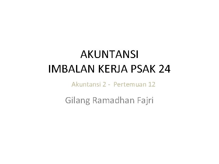 AKUNTANSI IMBALAN KERJA PSAK 24 Akuntansi 2 ‐ Pertemuan 12 Gilang Ramadhan Fajri 