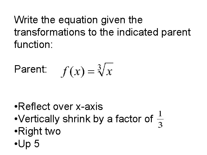Write the equation given the transformations to the indicated parent function: Parent: • Reflect