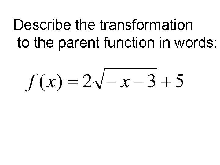 Describe the transformation to the parent function in words: 