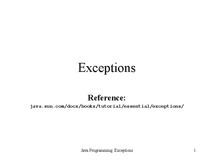 Exceptions Reference: java. sun. com/docs/books/tutorial/essential/exceptions/ Java Programming: Exceptions 1 