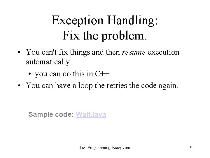 Exception Handling: Fix the problem. • You can't fix things and then resume execution