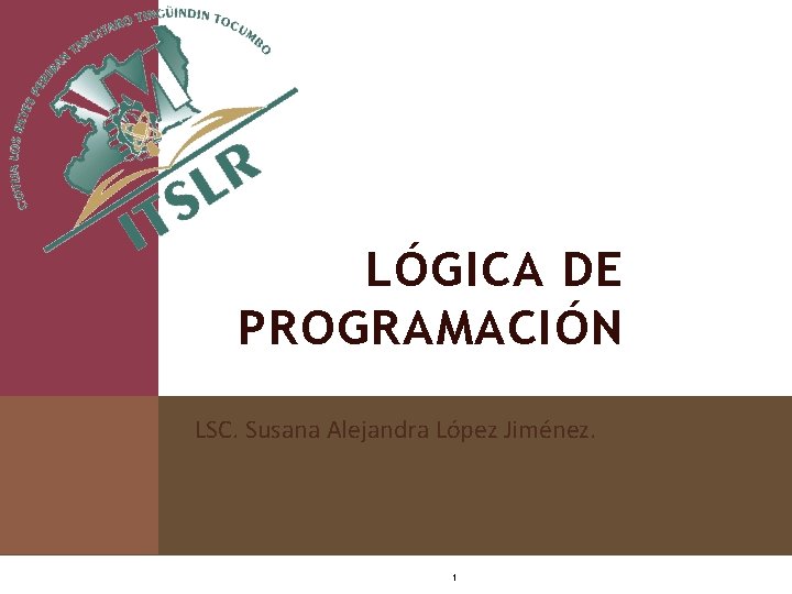 LÓGICA DE PROGRAMACIÓN LSC. Susana Alejandra López Jiménez. 1 