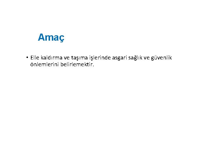 Amaç • Elle kaldırma ve taşıma işlerinde asgari sağlık ve güvenlik önlemlerini belirlemektir. 