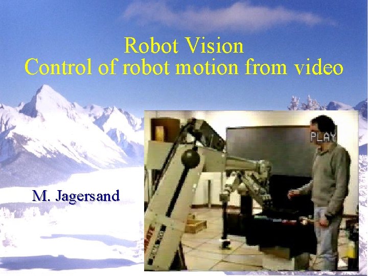 Robot Vision Control of robot motion from video M. Jagersand 
