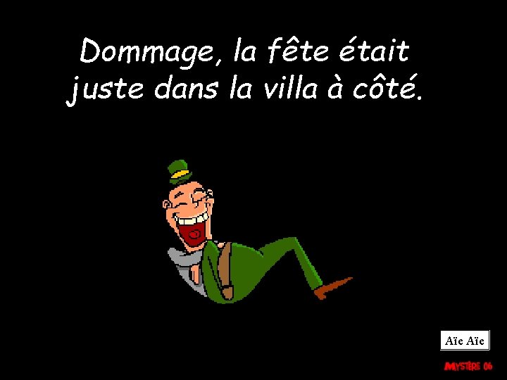 Dommage, la fête était juste dans la villa à côté. Aïe 