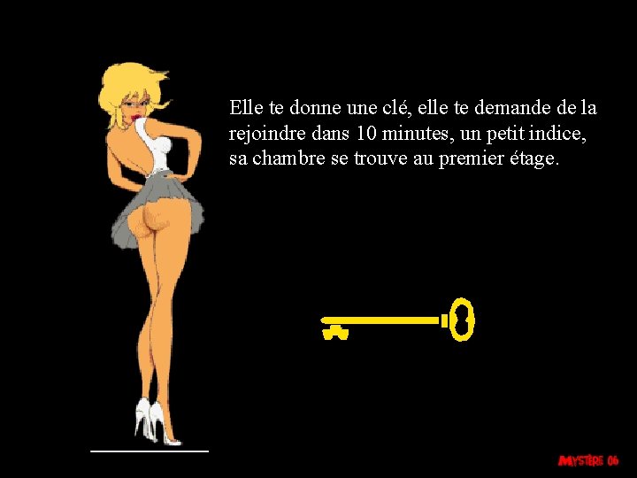 Elle te donne une clé, elle te demande de la rejoindre dans 10 minutes,