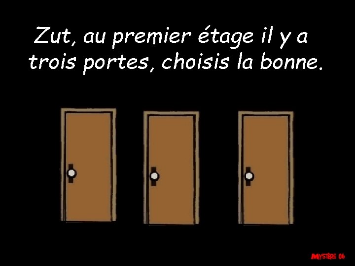 Zut, au premier étage il y a trois portes, choisis la bonne. 