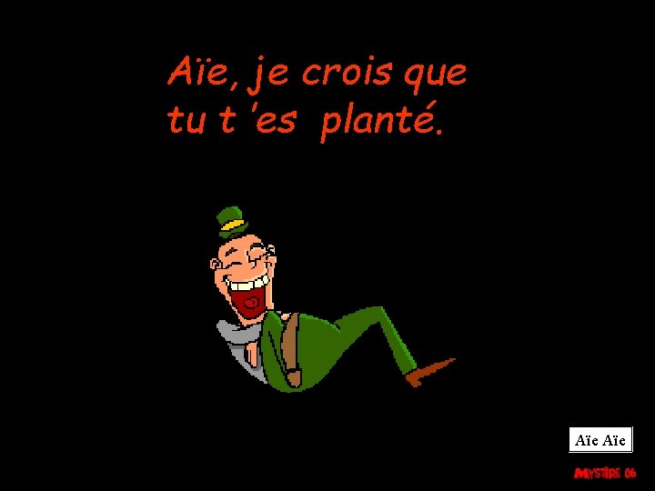 Aïe, je crois que tu t ’es planté. Aïe 