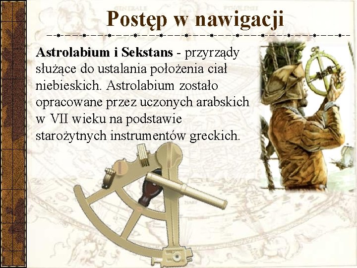 Postęp w nawigacji Astrolabium i Sekstans - przyrządy służące do ustalania położenia ciał niebieskich.