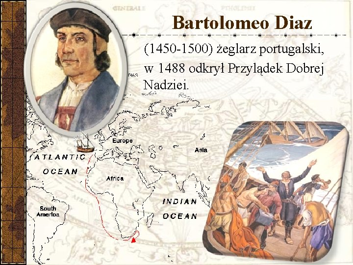 Bartolomeo Diaz (1450 -1500) żeglarz portugalski, w 1488 odkrył Przylądek Dobrej Nadziei. 