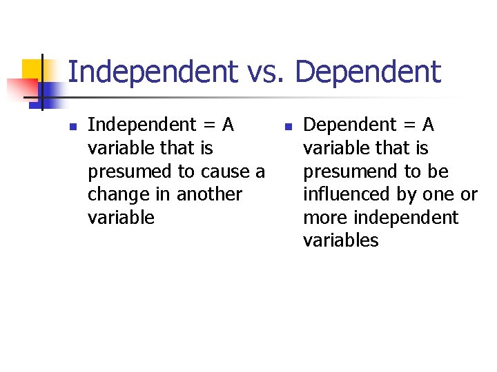 Independent vs. Dependent n Independent = A variable that is presumed to cause a