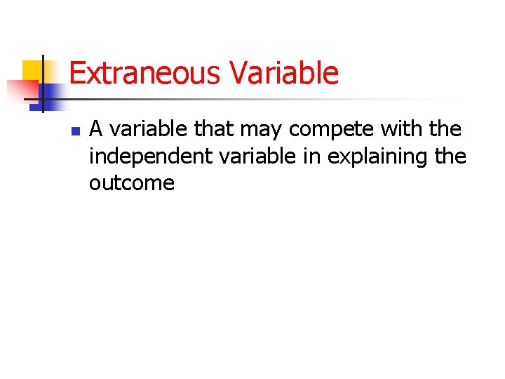 Extraneous Variable n A variable that may compete with the independent variable in explaining